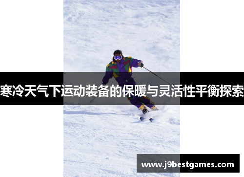 寒冷天气下运动装备的保暖与灵活性平衡探索